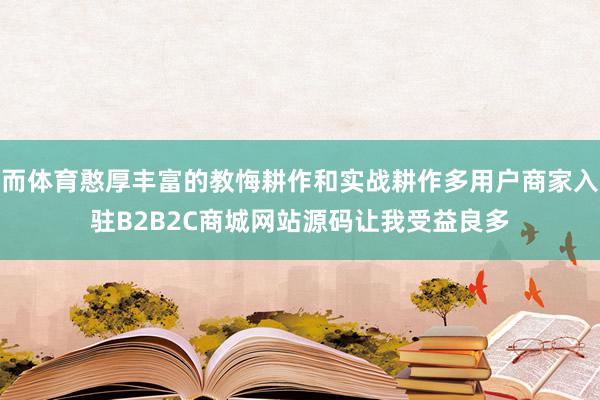 而体育憨厚丰富的教悔耕作和实战耕作多用户商家入驻B2B2C商城网站源码让我受益良多