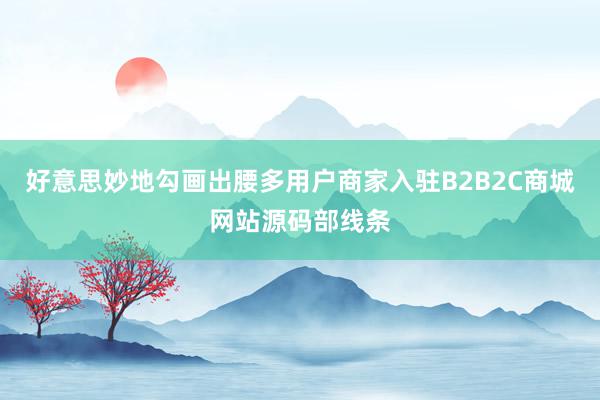 好意思妙地勾画出腰多用户商家入驻B2B2C商城网站源码部线条