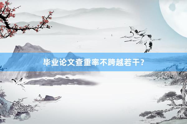 毕业论文查重率不跨越若干？