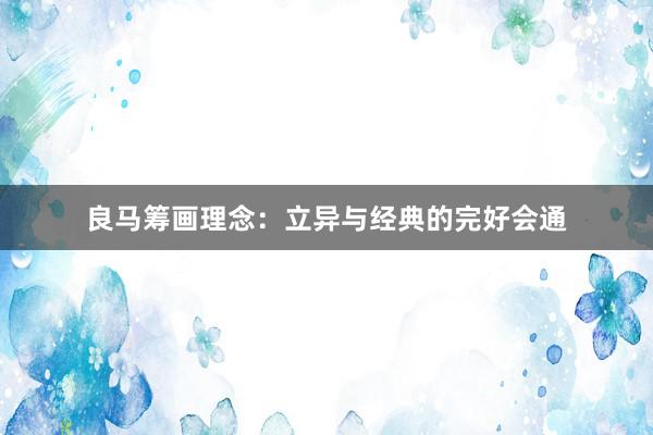 良马筹画理念:立异与经典的完好会通