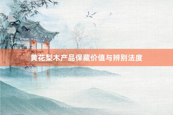 黄花梨木产品保藏价值与辨别法度
