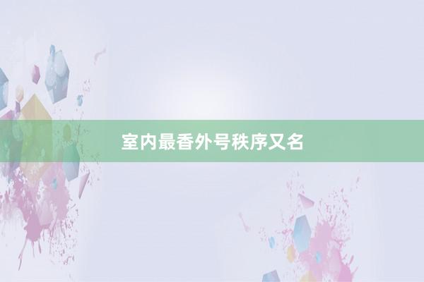 室内最香外号秩序又名