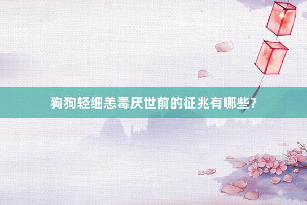 狗狗轻细恙毒厌世前的征兆有哪些？