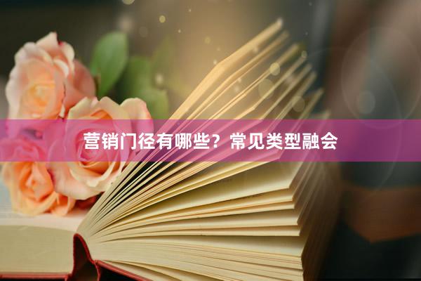 营销门径有哪些？常见类型融会